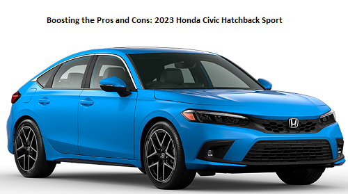 Boosting the Pros and Cons 2023 Honda Civic Hatchback Sport Touring Analysis